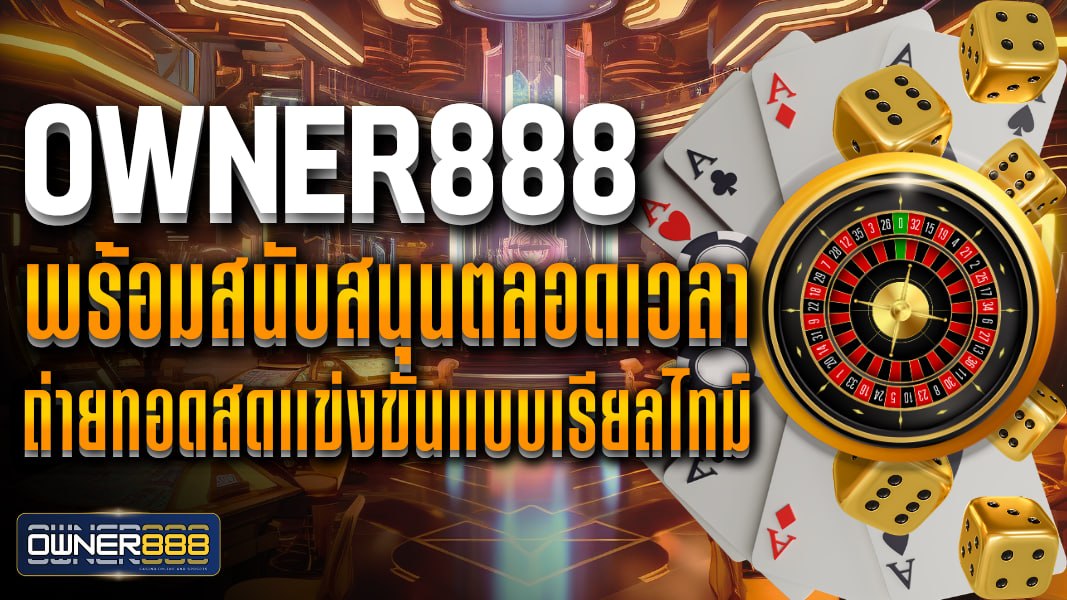 owner888 owner888 พร้อมสนับสนุนตลอดเวลา ถ่ายทอดสดแข่งขันแบบเรียลไทม์ ไม่มีสะดุด ทุกที่ทุกเวลา