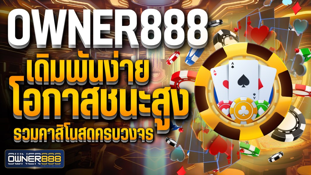 owner888 OWNER888 เดิมพันง่าย ทำกำไรได้จริง เว็บตรง การันตีความคุ้มค่า ที่สุดในไทย
